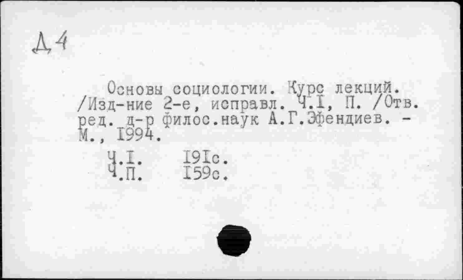 ﻿Основы социологии. Курс лекций. /Изд-ние 2-е, исправл. Ч.І, П. /От ред. д-о филос.наук А.Г.Эфендиев.
191с.
159с.